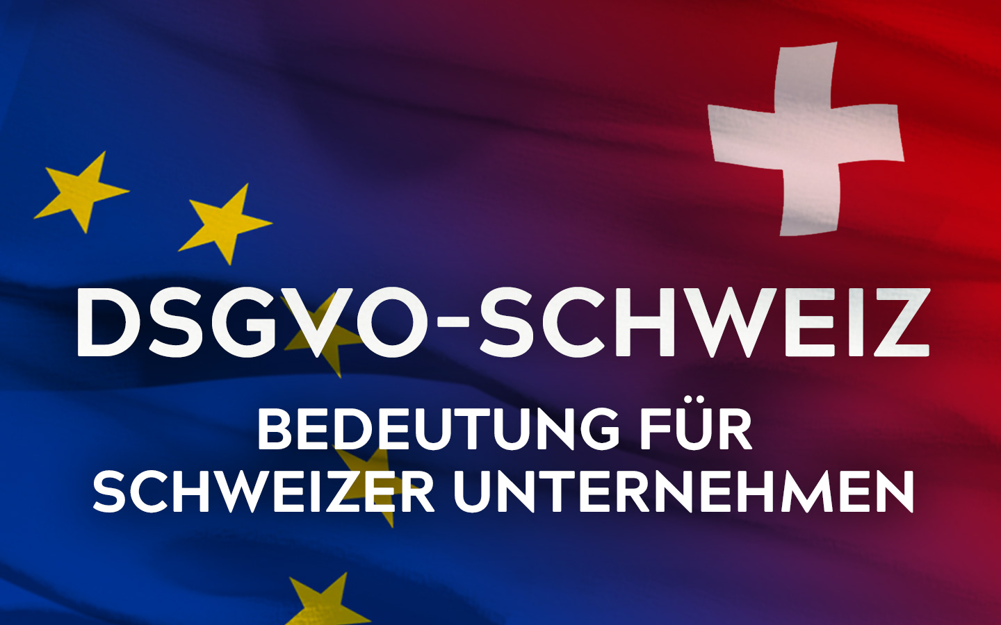 Wie die EU-DSGVO auch Schweizer Unternehmen betrifft